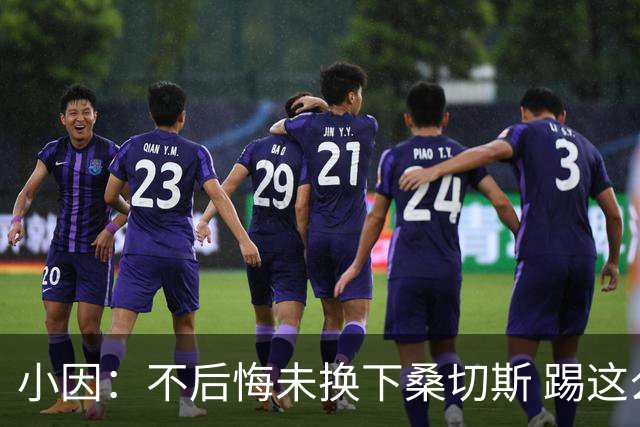 小因：不后悔未换下桑切斯 踢这么好被淘汰太遗憾