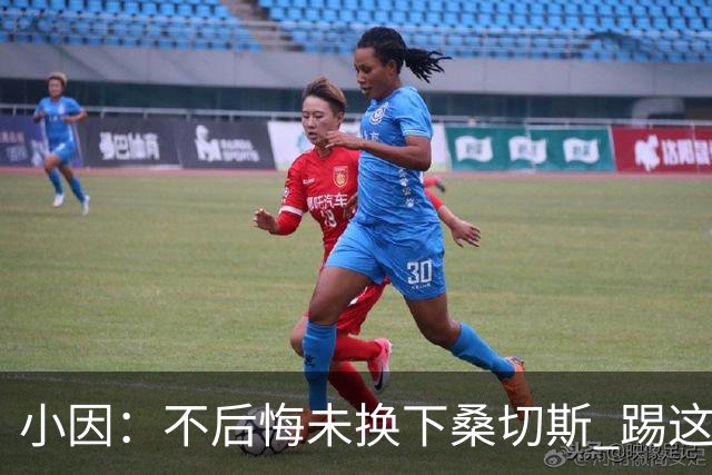 小因：不后悔未换下桑切斯 踢这么好被淘汰太遗憾