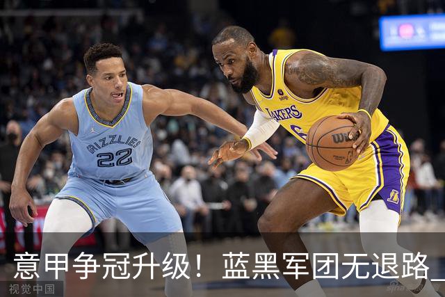 意甲争冠升级！蓝黑军团无退路 有望赢球扭转颓势