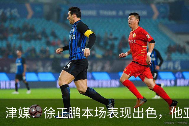 津媒：徐正鹏本场表现出色，他亚少赛经常坐在替补席令人不解