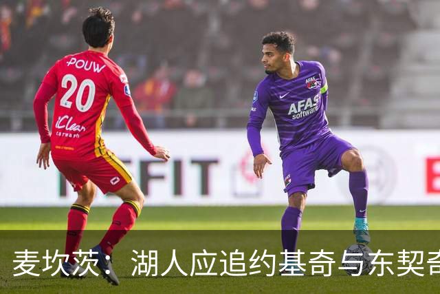 麦坎茨：湖人应追约基奇与东契奇建新双核 詹姆斯去勇士最完美