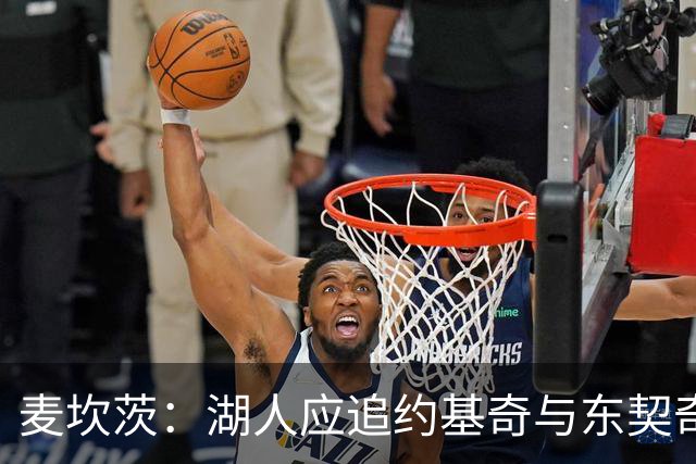 麦坎茨：湖人应追约基奇与东契奇建新双核 詹姆斯去勇士最完美